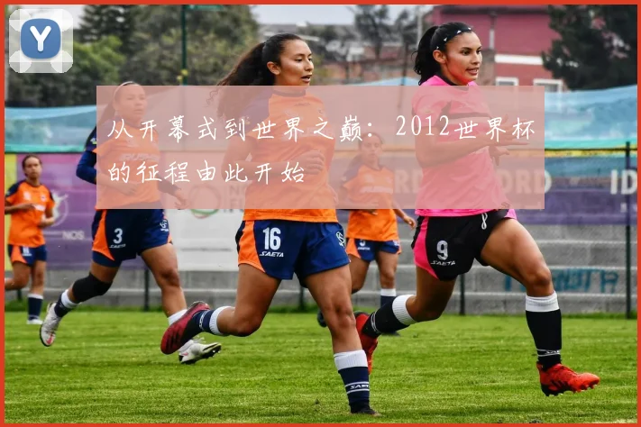 从开幕式到世界之巅：2012世界杯的征程由此开始