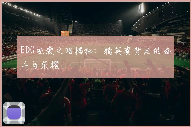 EDG逆袭之路揭秘：精英赛背后的奋斗与荣耀
