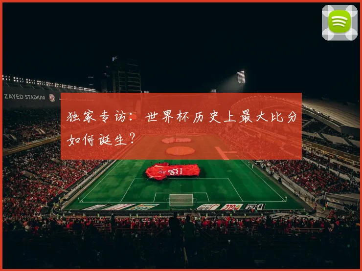 独家专访：世界杯历史上最大比分如何诞生？
