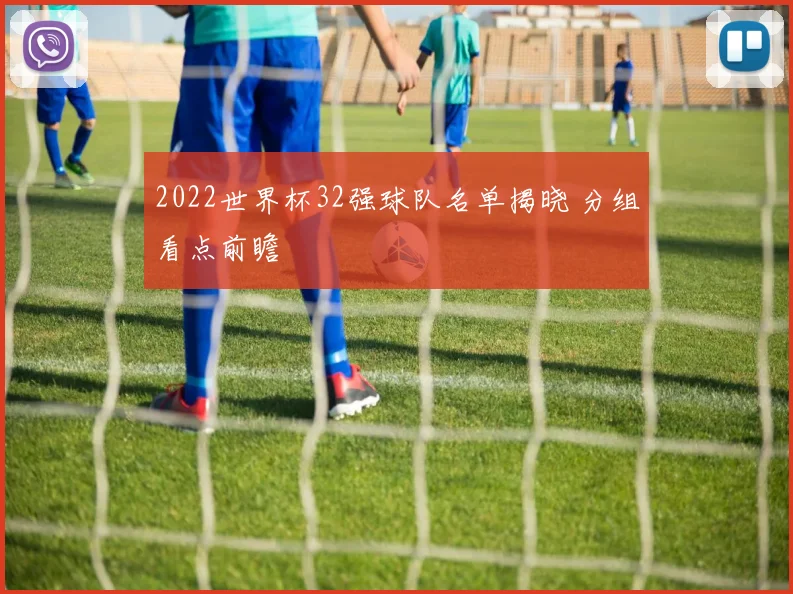 2022世界杯32强球队名单揭晓 分组看点前瞻