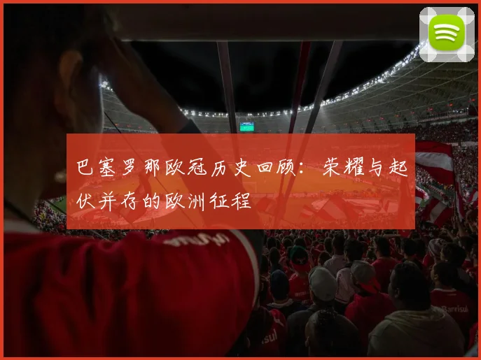 巴塞罗那欧冠历史回顾：荣耀与起伏并存的欧洲征程