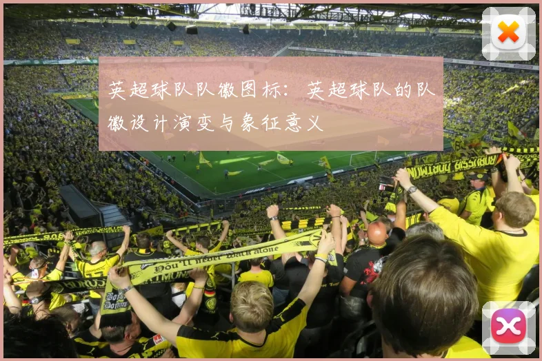 英超球队队徽图标：英超球队的队徽设计演变与象征意义