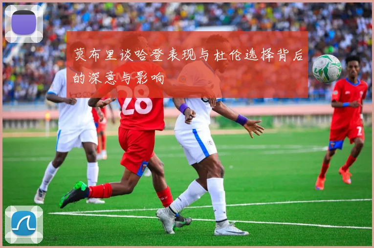 莫布里谈哈登表现与杜伦选择背后的深意与影响