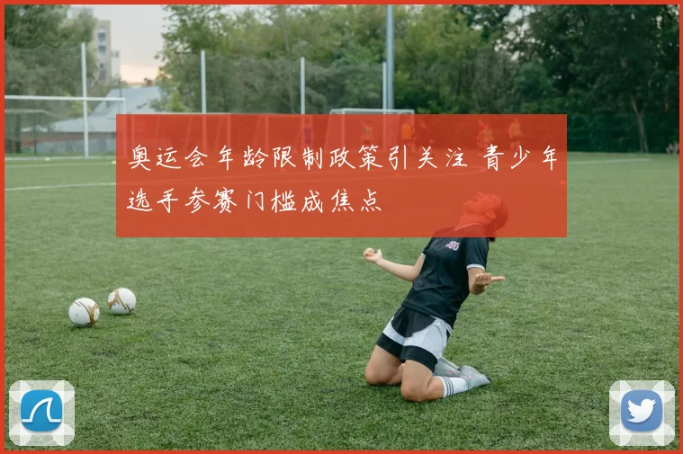 奥运会年龄限制政策引关注 青少年选手参赛门槛成焦点