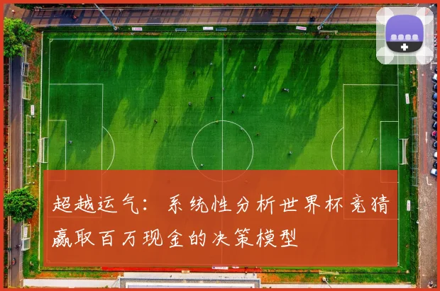 超越运气：系统性分析世界杯竞猜赢取百万现金的决策模型